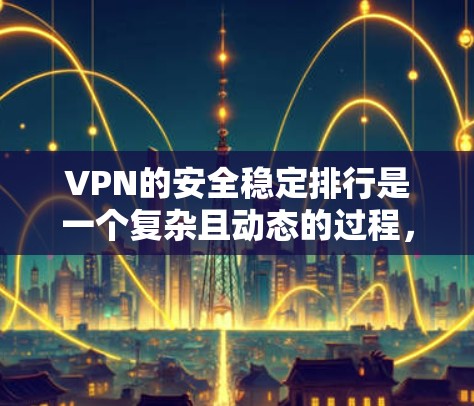 VPN的安全稳定排行是一个复杂且动态的过程，主要受到多种因素的影响。以下是对VPN安全稳定排行的详细分析