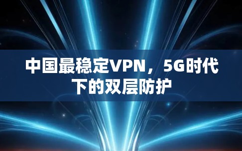 中国最稳定VPN,5G时代下的双层防护