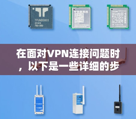 在面对VPN连接问题时，以下是一些详细的步骤和建议，帮助您解决问题