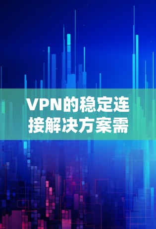 VPN的稳定连接解决方案需要满足以下要求和功能
