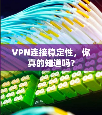 VPN连接稳定性，你真的知道吗？
