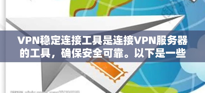 VPN稳定连接工具是连接VPN服务器的工具，确保安全可靠。以下是一些推荐的工具，每个都有其特点和适用场景
