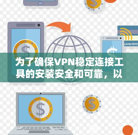 为了确保VPN稳定连接工具的安装安全和可靠，以下是一步步的检查和操作指南