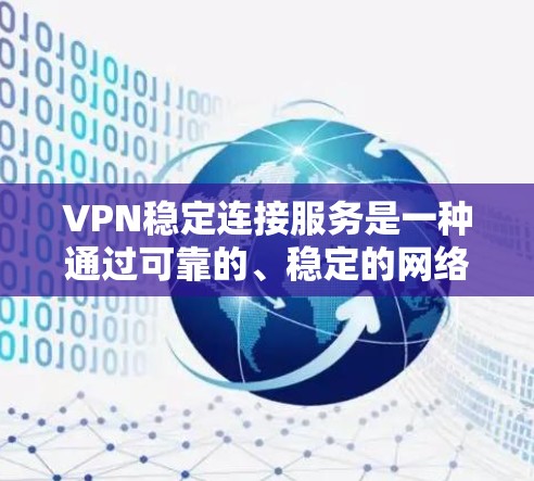 VPN稳定连接服务是一种通过可靠的、稳定的网络实现内部或外部数据加密通信的方式，通常用于加密数据传输、隐私保护和安全性。以下是对该服务的详细总结