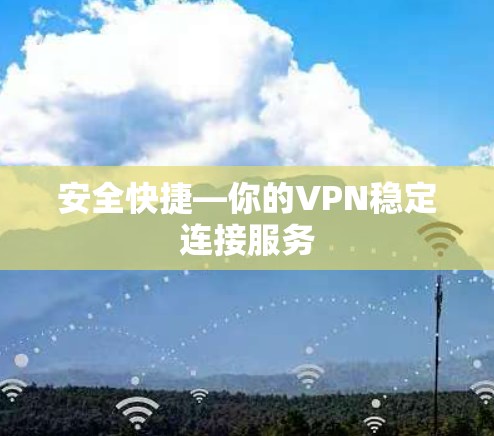 安全快捷—你的VPN稳定连接服务