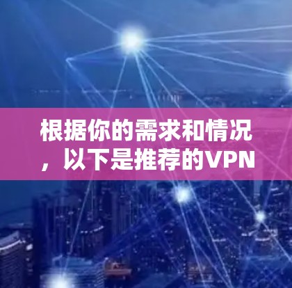 根据你的需求和情况,以下是推荐的<strong>VPN客户端</strong>选择
