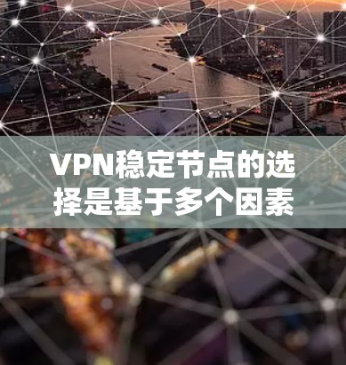 VPN稳定节点的选择是基于多个因素和需求的，包括但不限于以下方面