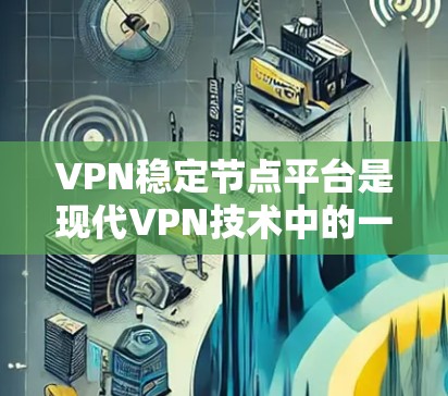 VPN稳定节点平台是现代VPN技术中的一部分，设计旨在提供更可靠和高效的加密传输服务。以下是对该领域的一些关键点的总结