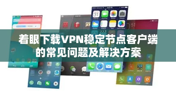 着眼下载VPN稳定节点客户端的常见问题及解决方案