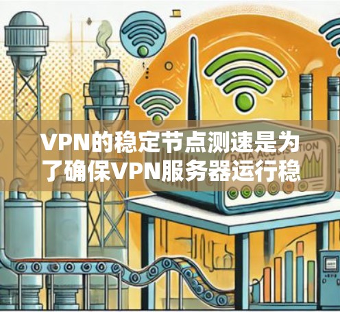 VPN的稳定节点测速是为了确保VPN服务器运行稳定，保证视频流或其他内容的流畅播放。测速测试主要检测服务器的传输速度和稳定性，确保数据处理没有延迟或卡顿。以下是详细的步骤和注意事项
