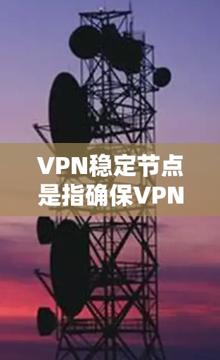 VPN稳定节点是指确保VPN服务在服务器上的稳定运行，涉及多个关键方面。以下是对该问题的分步解释和答案