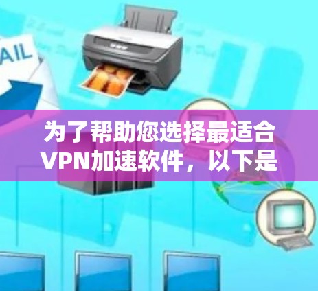 为了帮助您选择最适合VPN加速软件,以下是综合考虑的因素和推荐