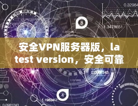 安全VPN服务器版，latest version，安全可靠，性能超群