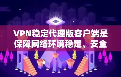 VPN稳定代理版客户端是保障网络环境稳定、安全的重要工具。以下是一些推荐的VPN代理版客户端，它们通常具备较高的稳定性和功能，适合用户使用