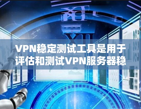VPN稳定测试工具是用于评估和测试VPN服务器稳定性的工具。这些工具可以帮助用户了解网络服务器的稳定性，防止恶意攻击，确保VPN的服务质量。以下是一些常见的VPN稳定测试工具及其特点