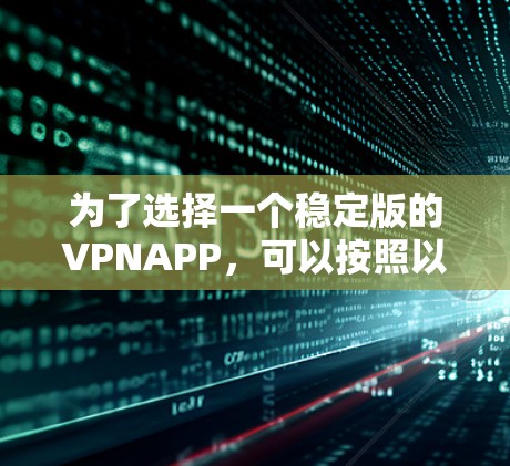 为了选择一个稳定版的VPNAPP，可以按照以下步骤进行