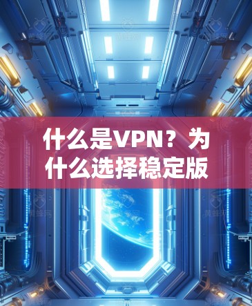 什么是VPN?为什么选择稳定版<strong>VPN客户端</strong>?如何成功安装稳定版<strong>VPN客户端</strong>?