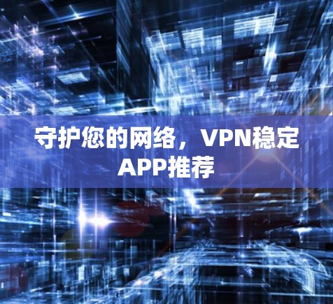 守护您的网络，VPN稳定APP推荐