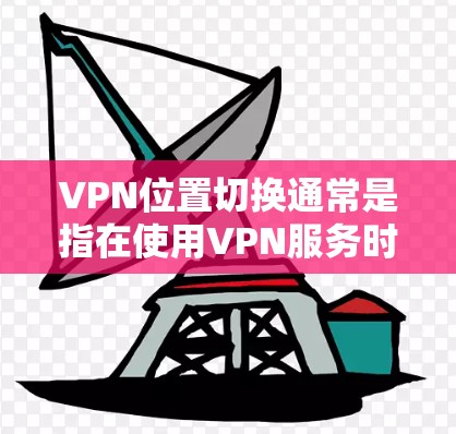 VPN位置切换通常是指在使用VPN服务时，通过设置端口号或端口掩码来切换到不同的网络服务或端口。以下是可能的原因和解决方法