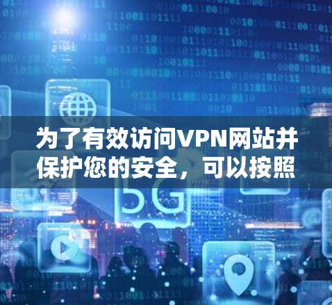 为了有效访问VPN网站并保护您的安全，可以按照以下步骤进行VPN网站访问优化