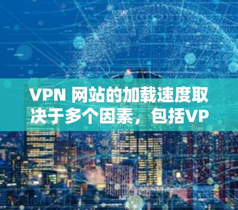VPN 网站的加载速度取决于多个因素，包括VPN服务器的配置、防火墙设置以及客户端的设置。以下是一些优化 VPN 网站加载速度的关键步骤