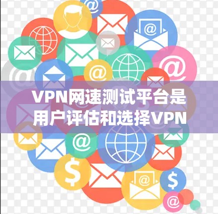 VPN网速测试平台是用户评估和选择VPN服务器时常用的工具,帮助用户确保服务器的可靠性和性能。以下是一个系统化的指南,帮助用户更好地理解和使用这些平台