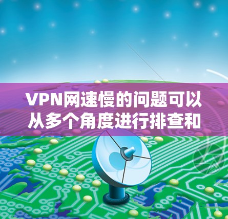 VPN网速慢的问题可以从多个角度进行排查和解决。以下是逐步的解决方案