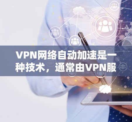 VPN网络自动加速是一种技术,通常由VPN服务器或VPN应用本身支持,用于利用设备的网络连接速度来加速下载目标网站的网络资源。以下是关于自动加速的一些关键点