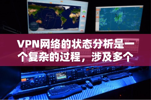 VPN网络的状态分析是一个复杂的过程，涉及多个方面，包括服务器数量、服务器IP地址的分布、服务器网络的连接情况、服务器设备的状态、以及服务器的稳定性等。以下是一个详细的VPN网络状态分析