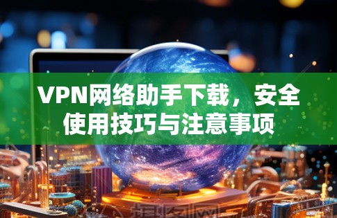 VPN网络助手下载,安全使用技巧与注意事项