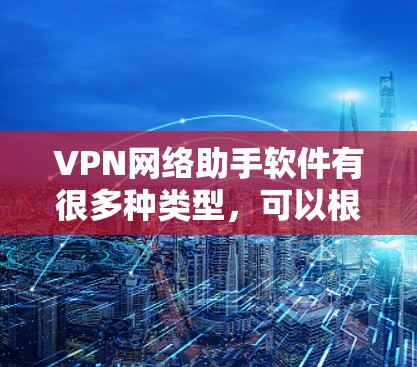 VPN网络助手软件有很多种类型，可以根据你的需求和情况选择合适的工具。以下是一些常见的VPN推荐软件及其特点