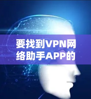 要找到VPN网络助手APP的入口,可以按照以下步骤进行