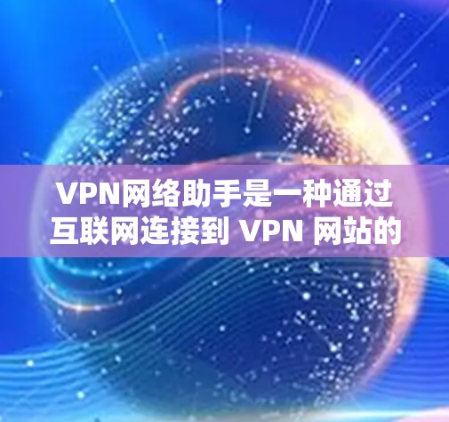 VPN网络助手是一种通过互联网连接到 VPN 网站的设备,旨在提供加密通信等VPN服务。以下是关于VPN网络助手的详细信息