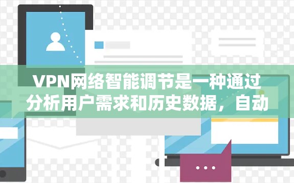 VPN网络智能调节是一种通过分析用户需求和历史数据,自动优化和调整连接方式的技术,旨在提升用户体验和网络效率。以下是该技术的详细解释和应用