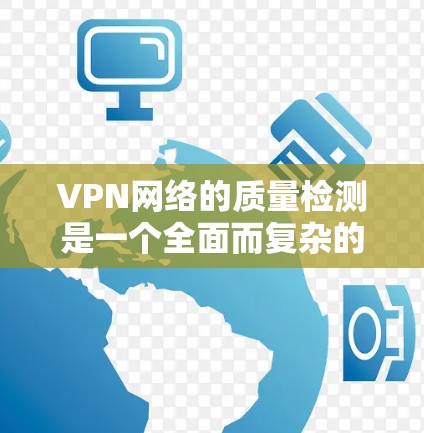 VPN网络的质量检测是一个全面而复杂的过程，旨在保障网络的安全性和用户数据的安全。以下是对VPN网络质量检测的详细分析