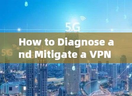 How to Diagnose and Mitigate a VPN Network Threat
