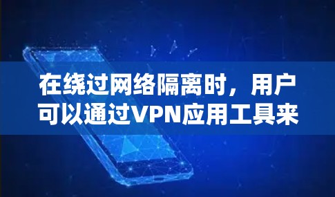 在绕过网络隔离时，用户可以通过VPN应用工具来访问外部资源，但有时候这些工具可能遇到问题。这时，可以使用以下辅助工具来帮助绕过限制