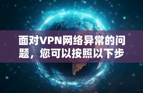 面对VPN网络异常的问题，您可以按照以下步骤进行排查和解决