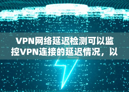 VPN网络延迟检测可以监控VPN连接的延迟情况，以确保网络稳定性。以下是一些常用的方法和工具