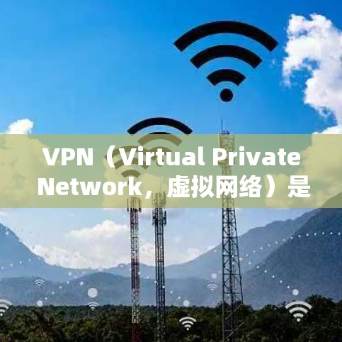 VPN（Virtual Private Network，虚拟网络）是一种通过网络设备将内部网络连接到外部网络的技术，以实现远程访问和数据传输。常见的VPN网络渠道包括
