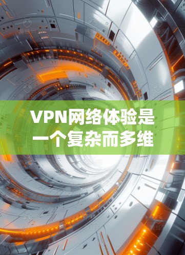 VPN网络体验是一个复杂而多维度的系统，涉及技术、安全性和用户体验的多个方面。以下是对VPN网络体验的详细分析
