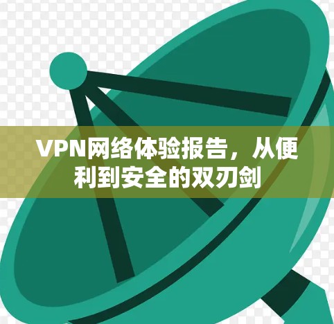 VPN网络体验报告，从便利到安全的双刃剑