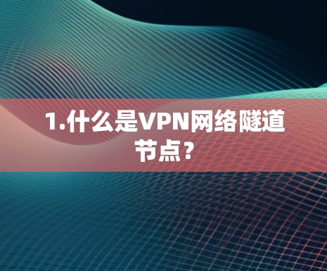 1.什么是VPN网络隧道节点？