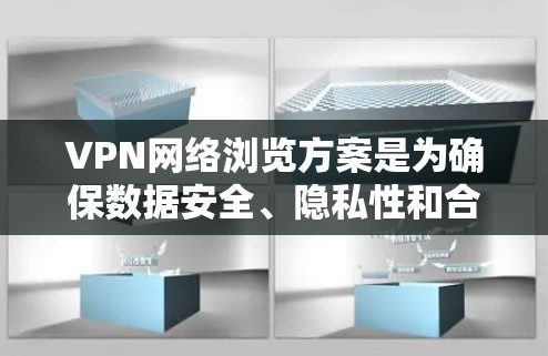 VPN网络浏览方案是为确保数据安全、隐私性和合规性设计的网络访问策略。以下是一个详细的VPN网络浏览方案，涵盖选择VPN、配置服务器、访问控制、安全监控和维护等方面