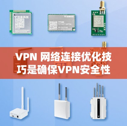 VPN 网络连接优化技巧是确保VPN安全性和性能的关键步骤。以下是一个系统化的指南,帮助你优化 VPN 连接