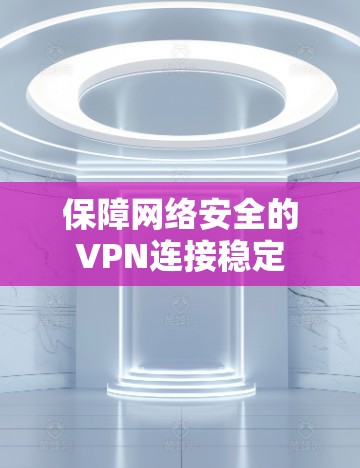 保障网络安全的VPN连接稳定