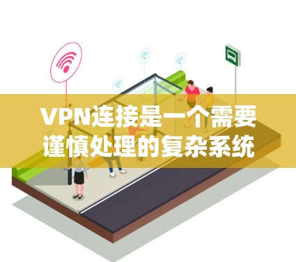 VPN连接是一个需要谨慎处理的复杂系统，涉及多个关键组件和设置。以下是对VPN连接条件的详细总结