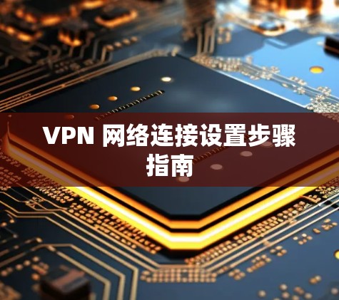 VPN 网络连接设置步骤指南