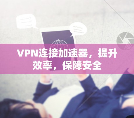 VPN连接加速器,提升效率,保障安全