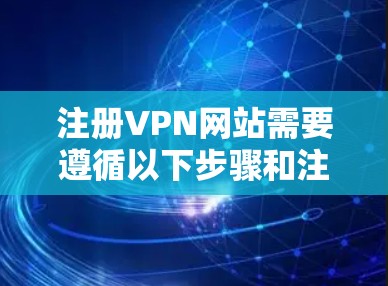 注册VPN网站需要遵循以下步骤和注意事项，以确保安全和合法性